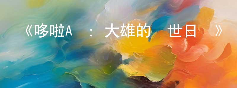 曾祥的動漫綜藝大全,《哆啦A夢:大雄的創世日記》詳情介紹_哆啦A夢:大雄的創世日記HD在線觀看_哆啦A夢:大雄的創世日記迅雷下載_動漫劇場